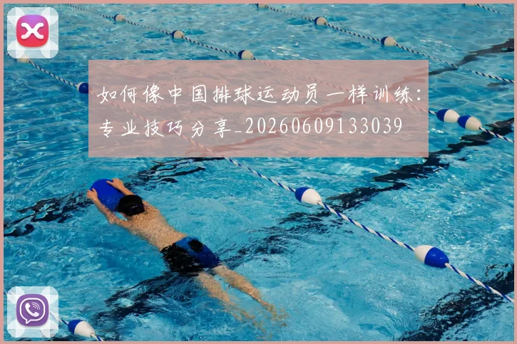 如何像中国排球运动员一样训练：专业技巧分享_20260609133039