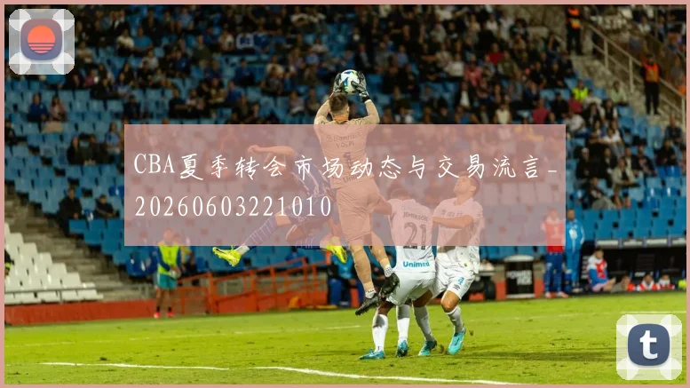 CBA夏季转会市场动态与交易流言_20260603221010