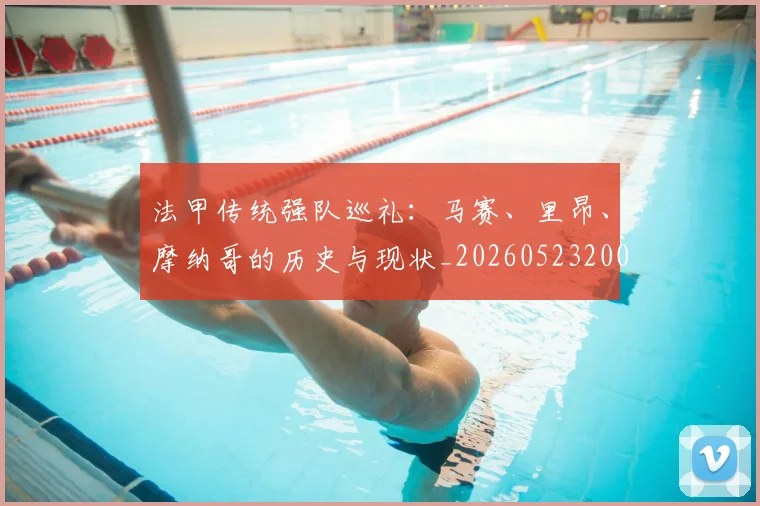 法甲传统强队巡礼：马赛、里昂、摩纳哥的历史与现状_20260523200107