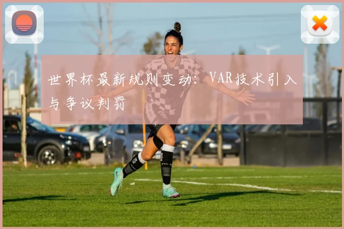 世界杯最新规则变动：VAR技术引入与争议判罚