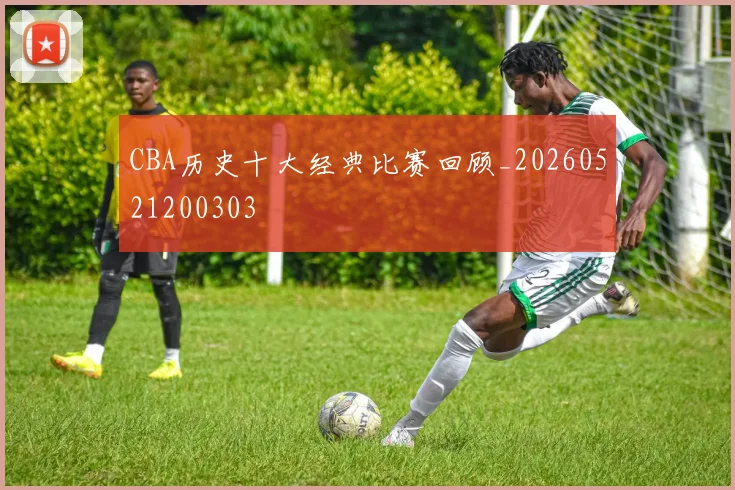 CBA历史十大经典比赛回顾_20260521200303