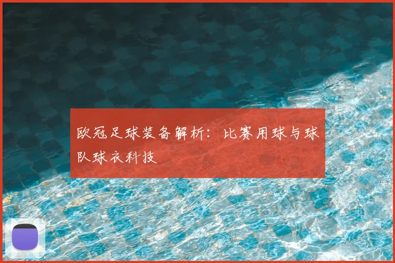 欧冠足球装备解析：比赛用球与球队球衣科技