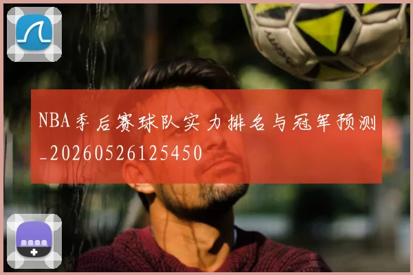 NBA季后赛球队实力排名与冠军预测_20260526125450