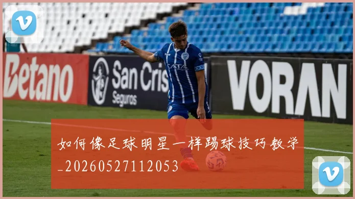 如何像足球明星一样踢球技巧教学_20260527112053