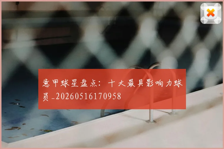 意甲球星盘点：十大最具影响力球员_20260516170958