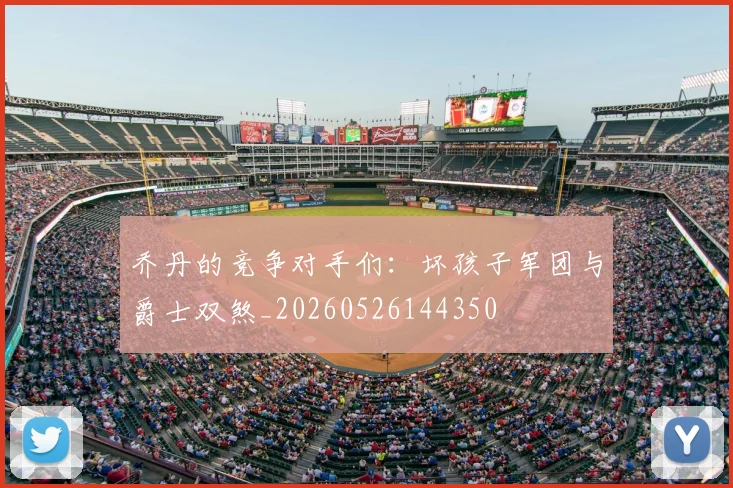 乔丹的竞争对手们：坏孩子军团与爵士双煞_20260526144350