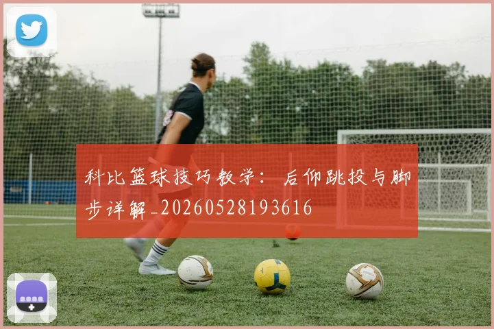 科比篮球技巧教学：后仰跳投与脚步详解_20260528193616