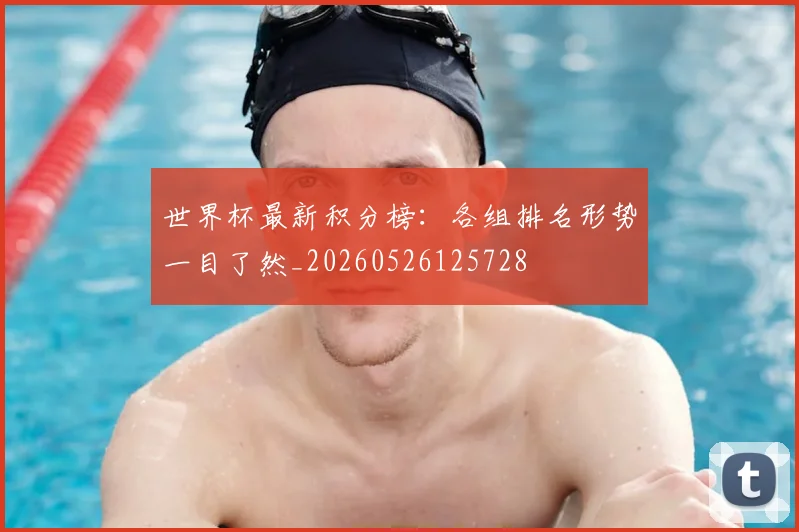 世界杯最新积分榜:各组排名形势一目了然_20260526125728