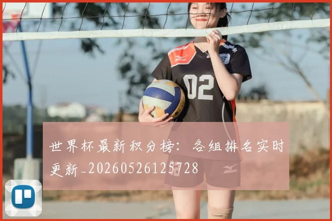 世界杯最新积分榜：各组排名实时更新_20260526125728