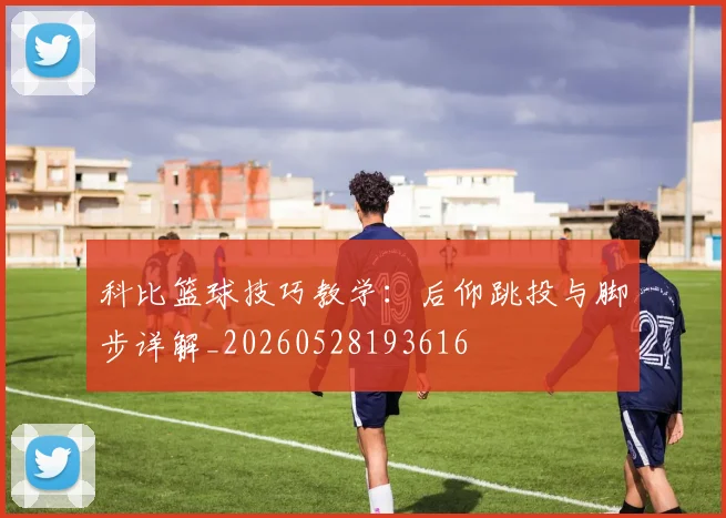 科比篮球技巧教学：后仰跳投与脚步详解_20260528193616