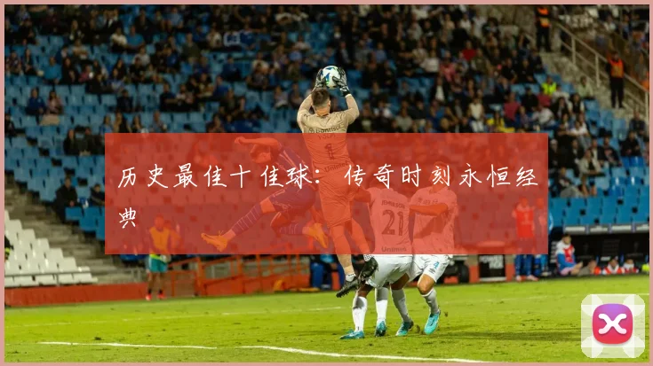 历史最佳十佳球:传奇时刻永恒经典