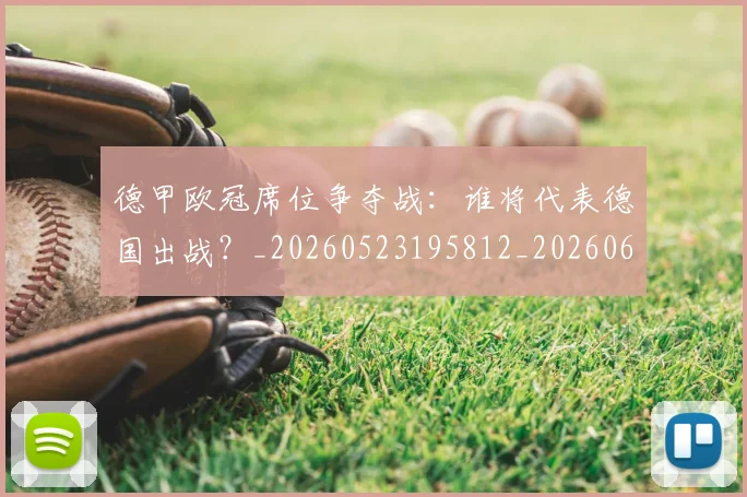 德甲欧冠席位争夺战：谁将代表德国出战？_20260523195812_20260609190950