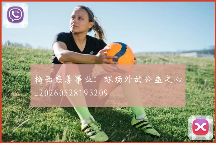 梅西慈善事业:球场外的公益之心_20260528193209