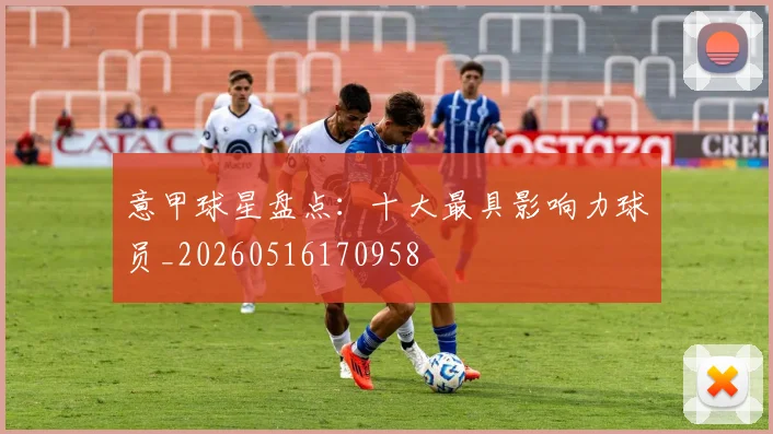 意甲球星盘点：十大最具影响力球员_20260516170958